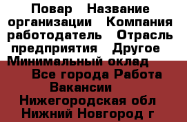 Повар › Название организации ­ Компания-работодатель › Отрасль предприятия ­ Другое › Минимальный оклад ­ 9 000 - Все города Работа » Вакансии   . Нижегородская обл.,Нижний Новгород г.